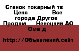Станок токарный тв-4 › Цена ­ 53 000 - Все города Другое » Продам   . Ненецкий АО,Ома д.